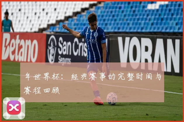 年世界杯：经典赛事的完整时间与赛程回顾