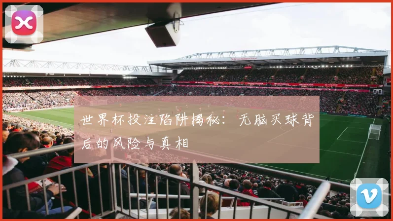 世界杯投注陷阱揭秘:无脑买球背后的风险与真相