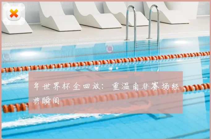 年世界杯全回放：重温南非赛场经典瞬间