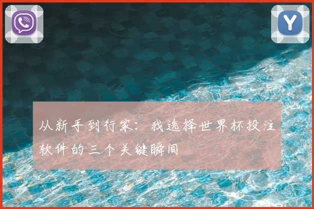 从新手到行家：我选择世界杯投注软件的三个关键瞬间