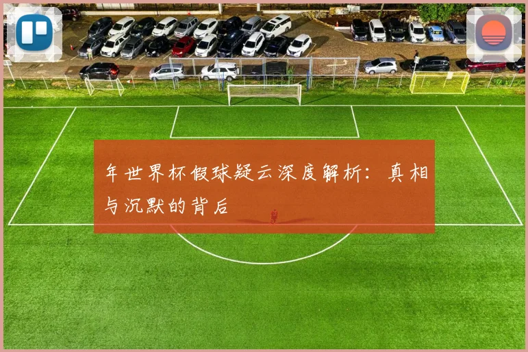 年世界杯假球疑云深度解析:真相与沉默的背后