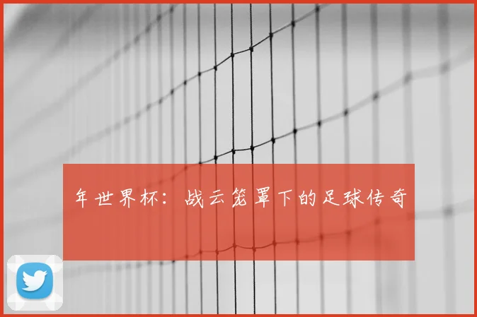 年世界杯：战云笼罩下的足球传奇