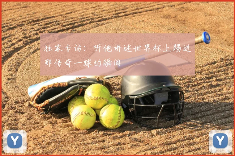 独家专访：听他讲述世界杯上踢进那传奇一球的瞬间