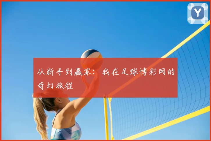 从新手到赢家：我在足球博彩网的奇幻旅程