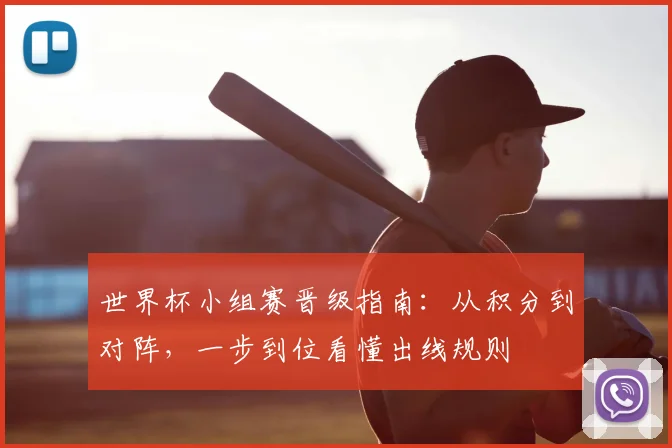 世界杯小组赛晋级指南:从积分到对阵,一步到位看懂出线规则