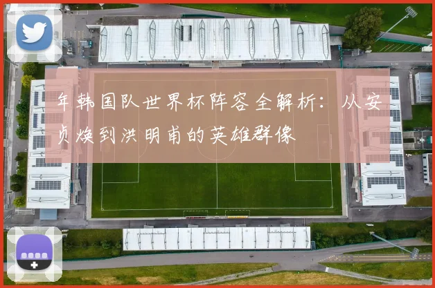 年韩国队世界杯阵容全解析:从安贞焕到洪明甫的英雄群像