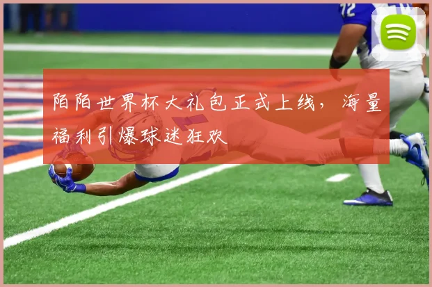 陌陌世界杯大礼包正式上线，海量福利引爆球迷狂欢